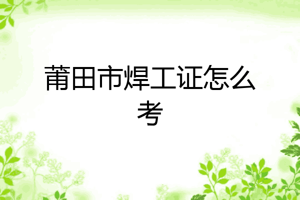 莆田市焊工证怎么考