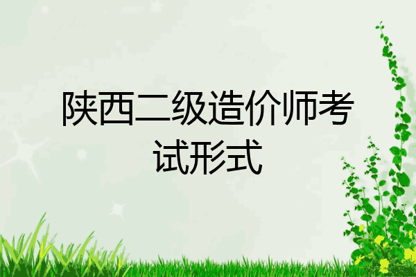 陕西二级造价师考试形式