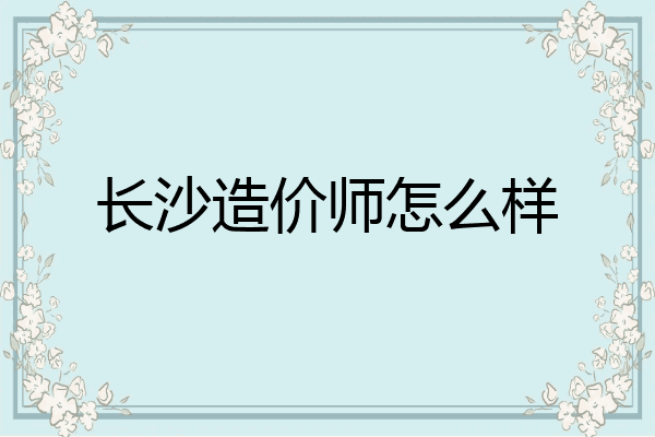 长沙造价师怎么样