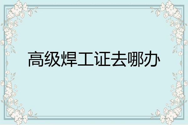 高级焊工证去哪办