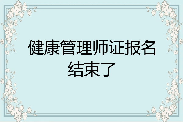 健康管理师证报名结束了