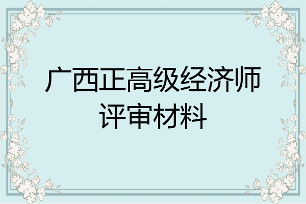 广西正高级经济师评审材料