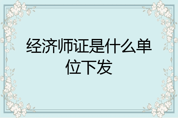 经济师证是什么单位下发