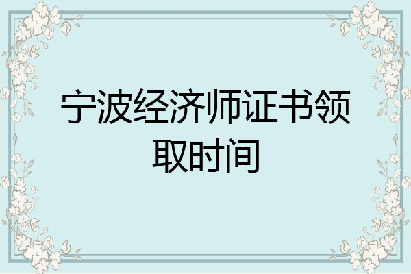 宁波经济师证书领取时间