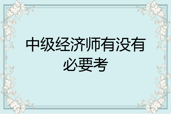 中级经济师有没有必要考