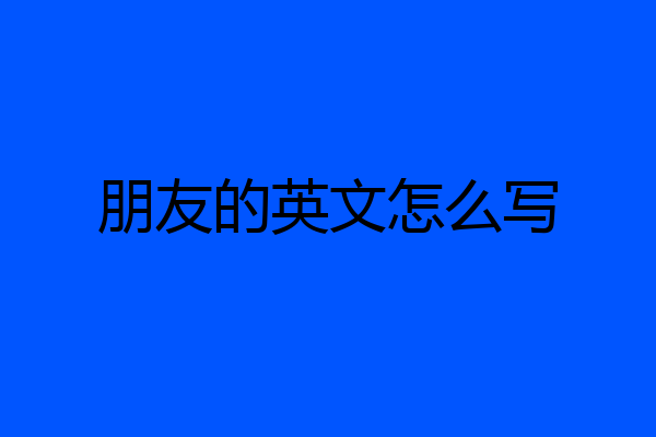 朋友的英文怎么写