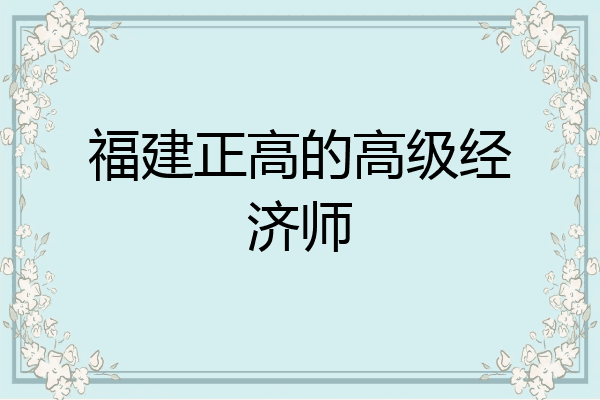 福建正高的高级经济师