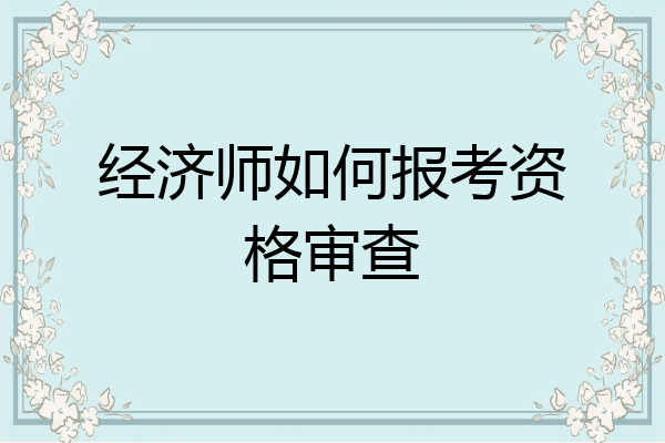 经济师如何报考资格审查