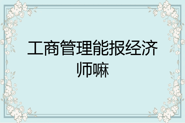 工商管理能报经济师嘛