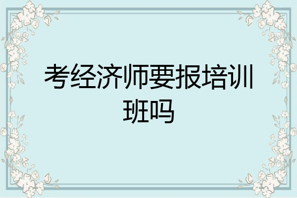 考经济师要报培训班吗