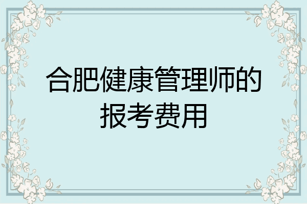 合肥健康管理师的报考费用