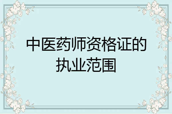 中医药师资格证的执业范围