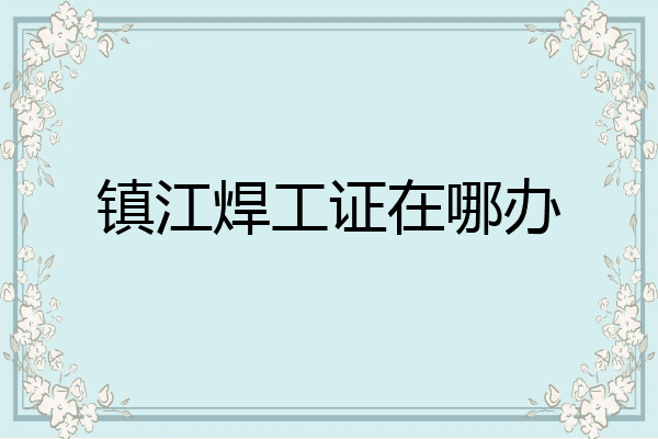 镇江焊工证在哪办