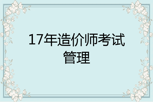 17年造价师考试管理