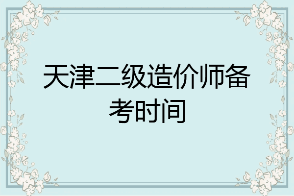 天津二级造价师备考时间