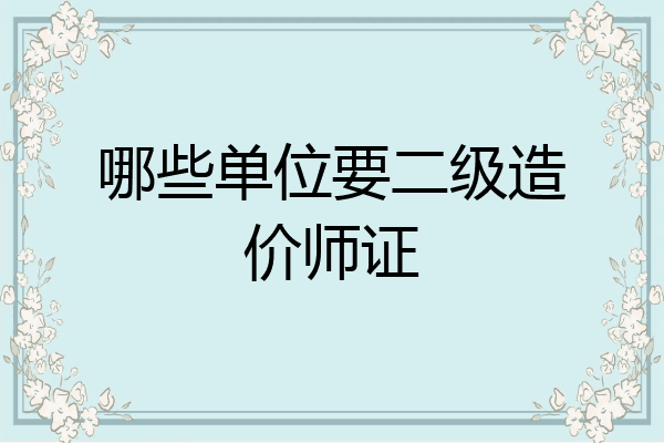 哪些单位要二级造价师证