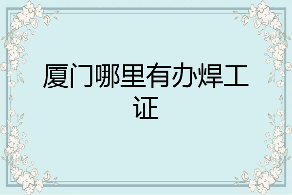 厦门哪里有办焊工证
