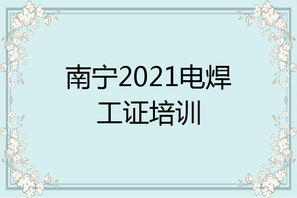 南宁2021电焊工证培训