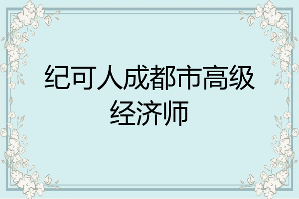 纪可人成都市高级经济师