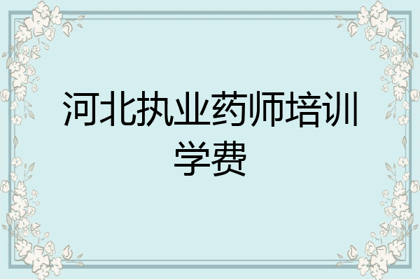 河北执业药师培训学费