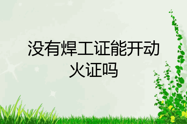 没有焊工证能开动火证吗