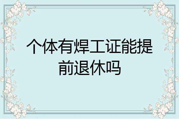 个体有焊工证能提前退休吗