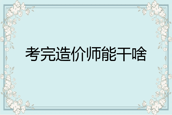考完造价师能干啥
