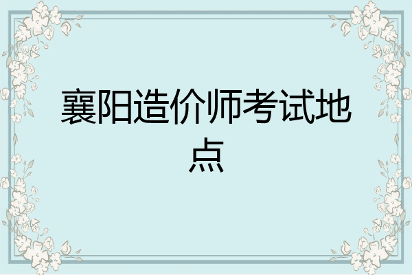襄阳造价师考试地点