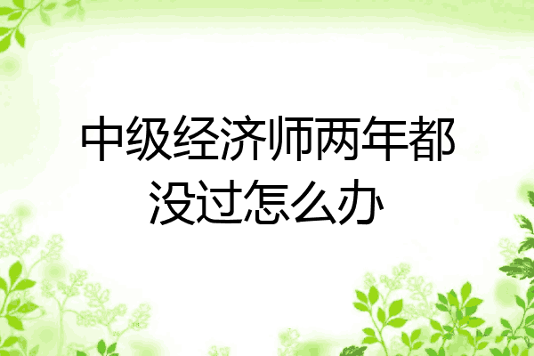中级经济师两年都没过怎么办