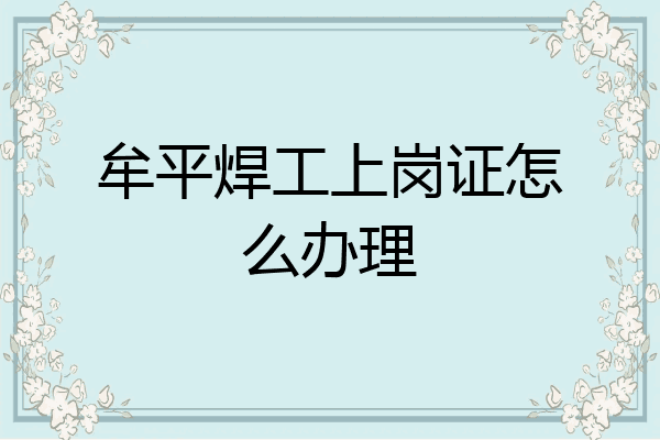 牟平焊工上岗证怎么办理