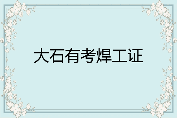 大石有考焊工证