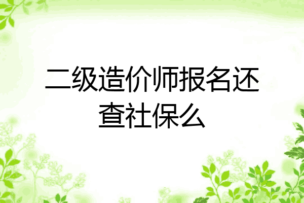 二级造价师报名还查社保么