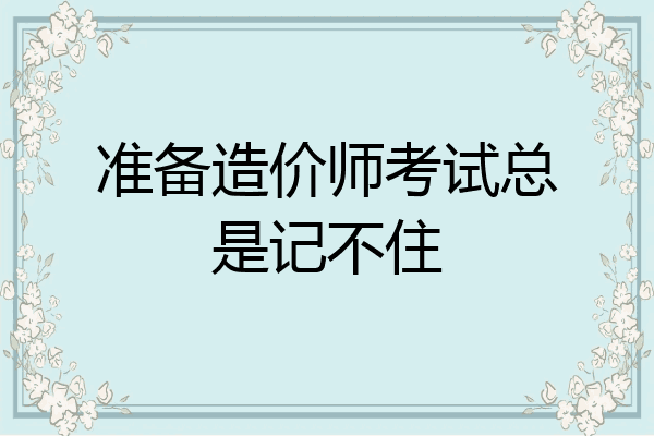 准备造价师考试总是记不住