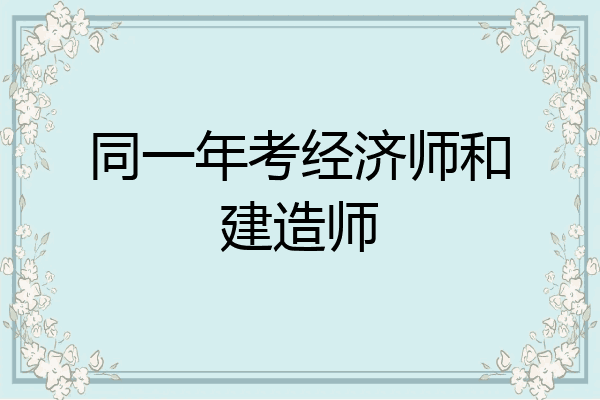 同一年考经济师和建造师