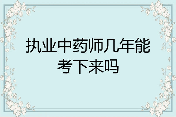 执业中药师几年能考下来吗