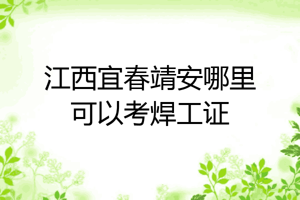 江西宜春靖安哪里可以考焊工证