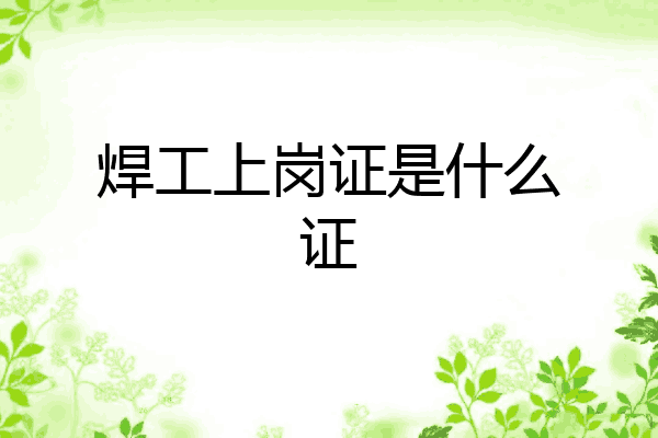 焊工上岗证是什么证