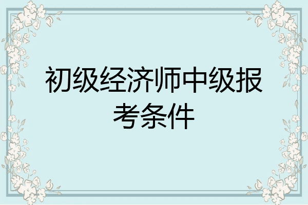 初级经济师中级报考条件