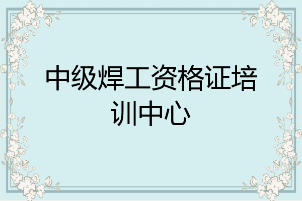 中级焊工资格证培训中心