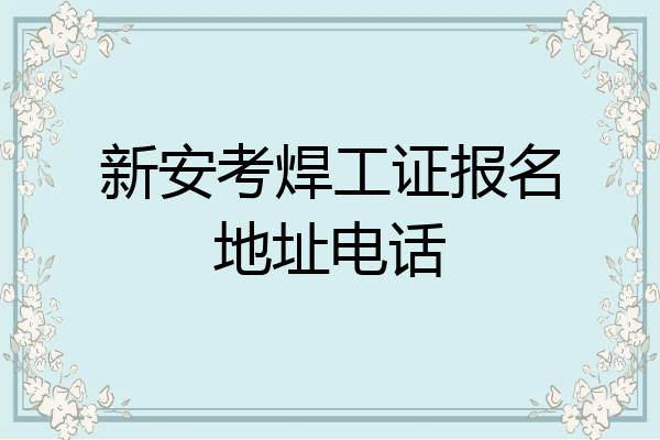 新安考焊工证报名地址电话
