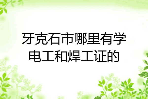 牙克石市哪里有学电工和焊工证的