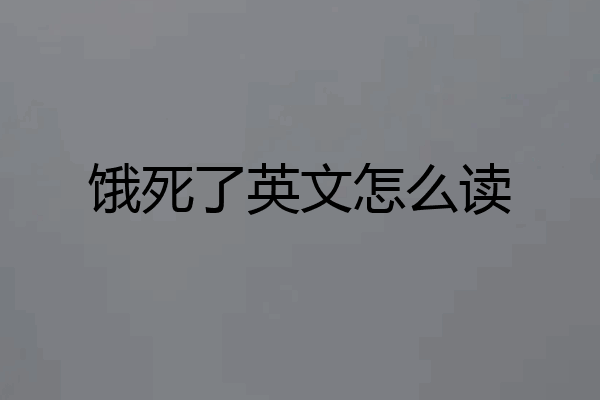 饿死了英文怎么读