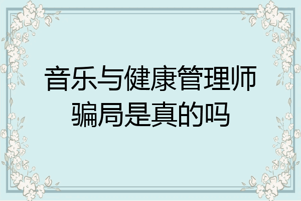 音乐与健康管理师骗局是真的吗