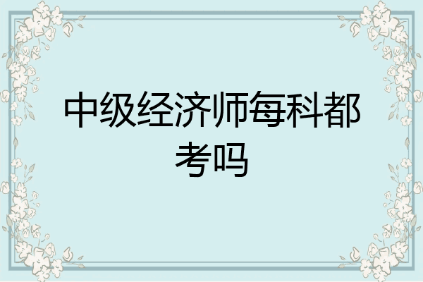 中级经济师每科都考吗