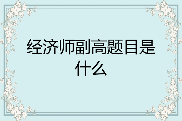 经济师副高题目是什么