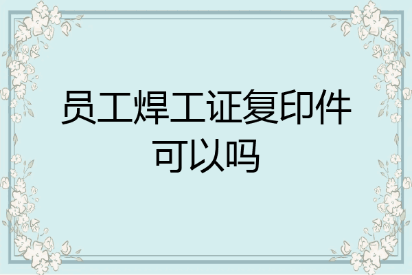 员工焊工证复印件可以吗