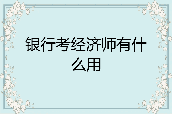 银行考经济师有什么用