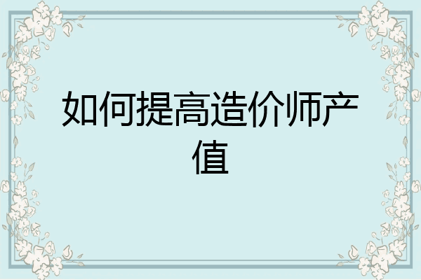如何提高造价师产值