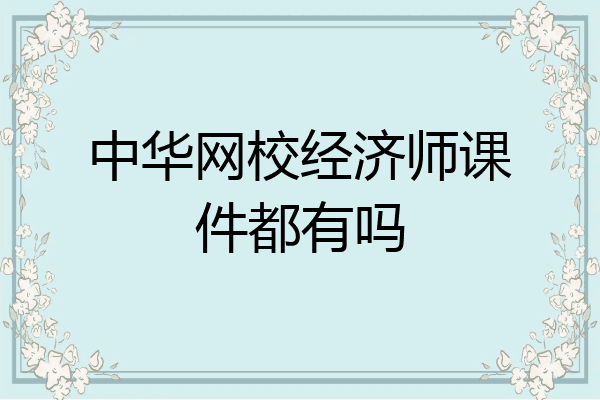 中华网校经济师课件都有吗