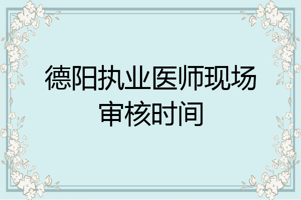 德阳执业医师现场审核时间